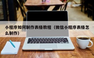双峰小程序如何制作表格教程（微信小程序表格怎么制作）
