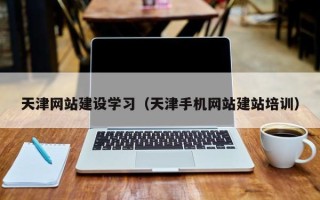 双峰天津网站建设学习（天津手机网站建站培训）