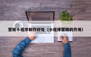 双峰营销小程序制作好处（小程序营销的作用）