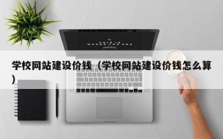 双峰学校网站建设价钱（学校网站建设价钱怎么算）