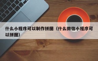双峰什么小程序可以制作拼图（什么微信小程序可以拼图）